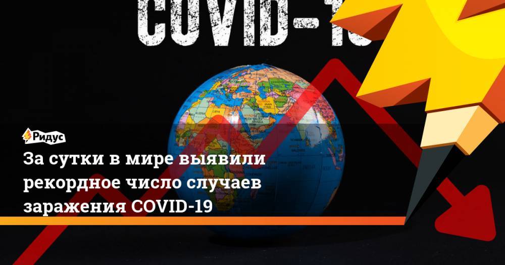 За сутки в мире выявили рекордное число случаев заражения COVID-19