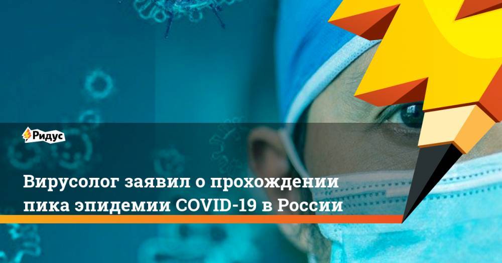 Вирусолог заявил о прохождении пика эпидемии COVID-19 в России