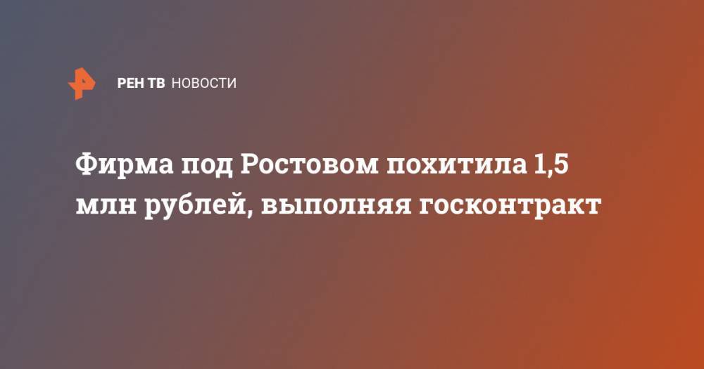 Фирма под Ростовом похитила 1,5 млн рублей, выполняя госконтракт