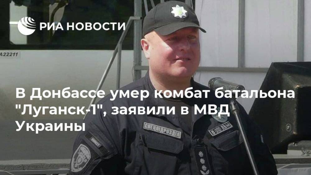 В Донбассе умер комбат батальона "Луганск-1", заявили в МВД Украины