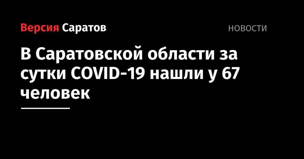 В Саратовской области за сутки COVID-19 нашли у 67 человек