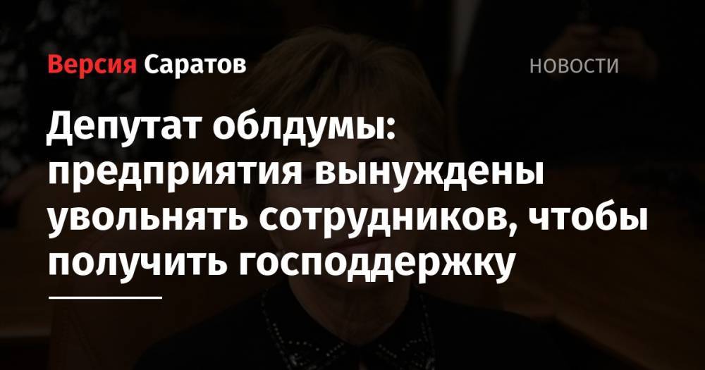 Депутат облдумы: предприятия вынуждены увольнять сотрудников, чтобы получить господдержку