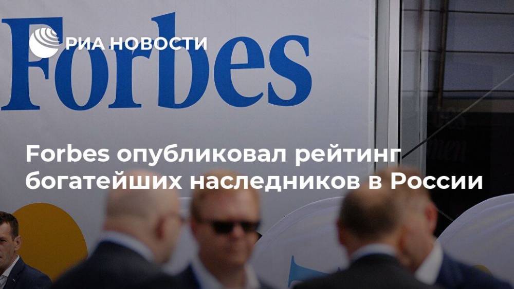 Forbes опубликовал рейтинг богатейших наследников в России