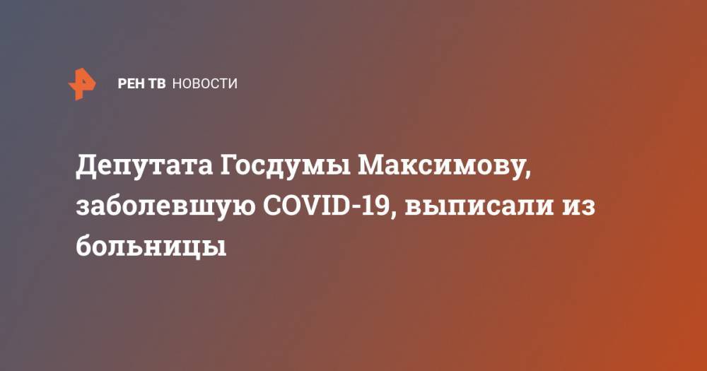 Депутата Госдумы Максимову, заболевшую COVID-19, выписали из больницы