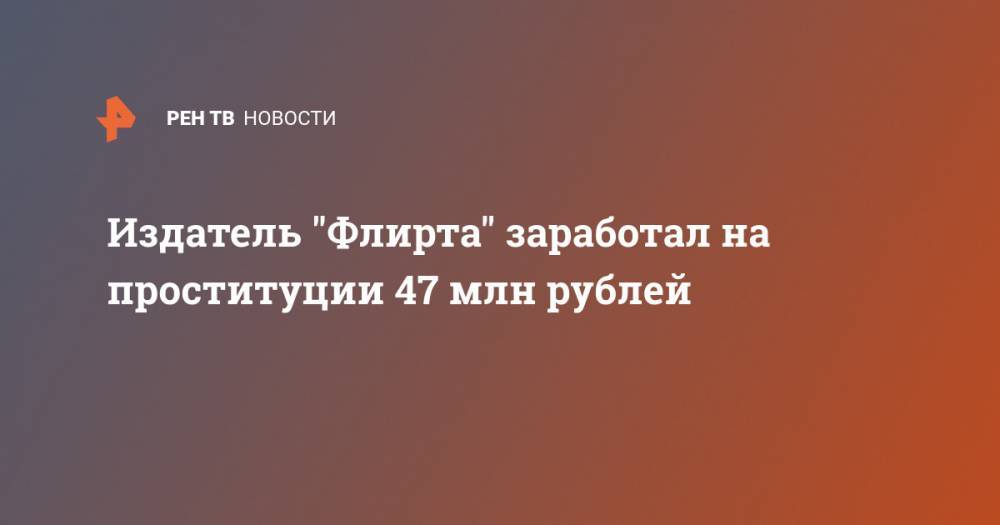 Издатель "Флирта" заработал на проституции 47 млн рублей