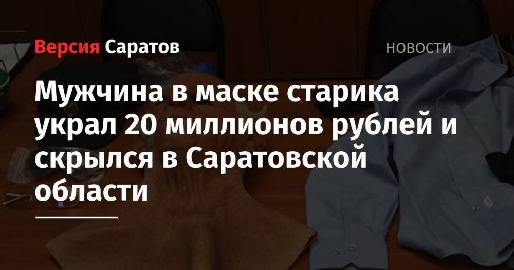 Мужчина в маске старика украл 20 миллионов рублей и скрылся в Саратовской области