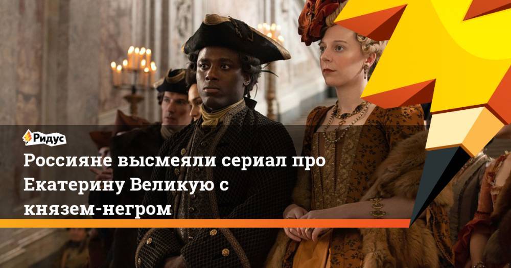 Россияне высмеяли сериал про Екатерину Великую с князем-негром