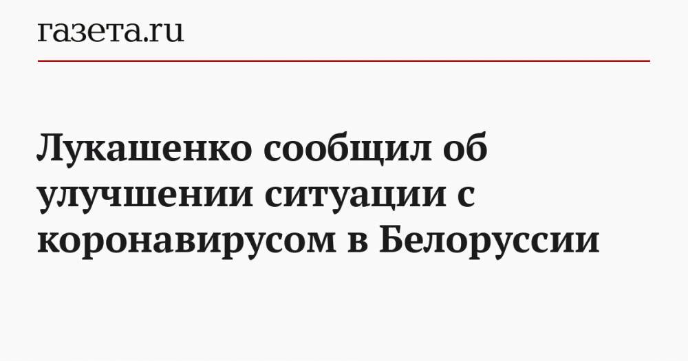 Лукашенко сообщил об улучшении ситуации с коронавирусом в Белоруссии