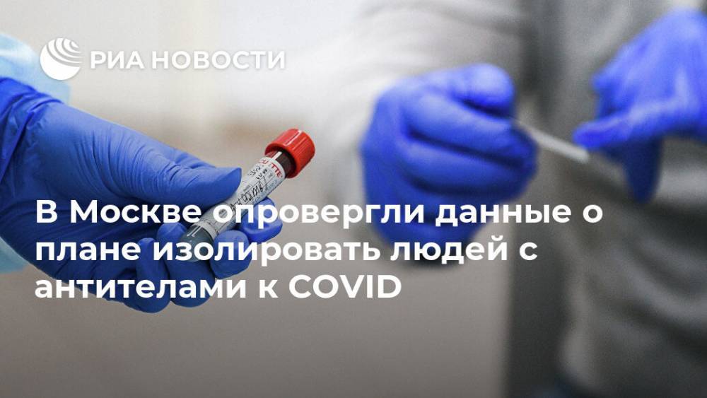 В Москве опровергли данные о плане изолировать людей с антителами к COVID