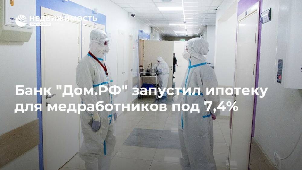 Банк "Дом.РФ" запустил ипотеку для медработников под 7,4%