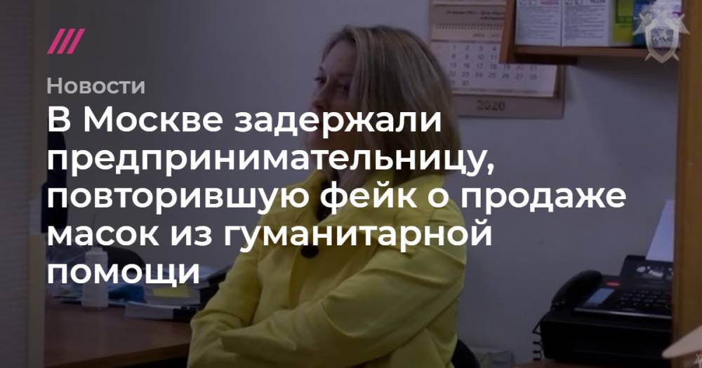 В Москве задержали предпринимательницу, повторившую фейк о продаже масок из гуманитарной помощи