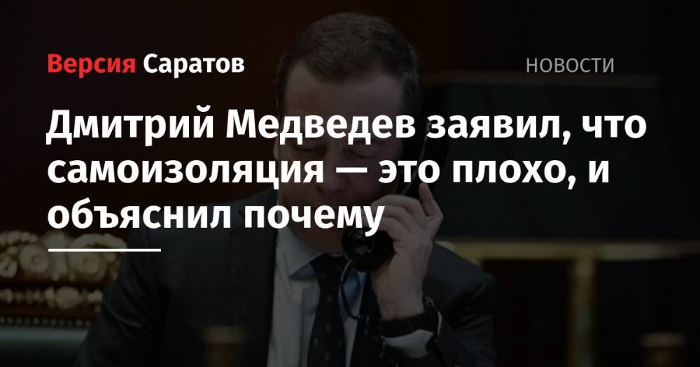 Дмитрий Медведев заявил, что самоизоляция — это плохо, и объяснил почему