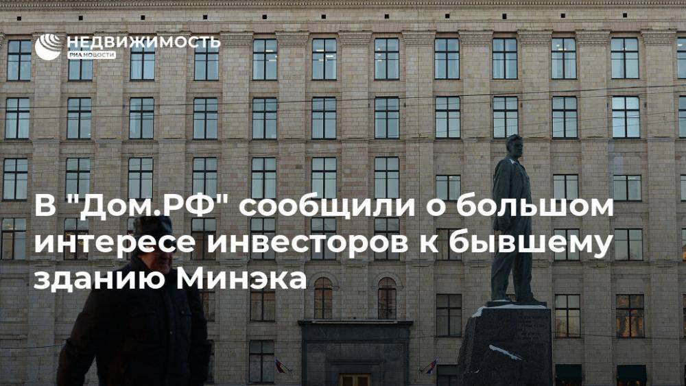 В "Дом.РФ" сообщили о большом интересе инвесторов к бывшему зданию Минэка