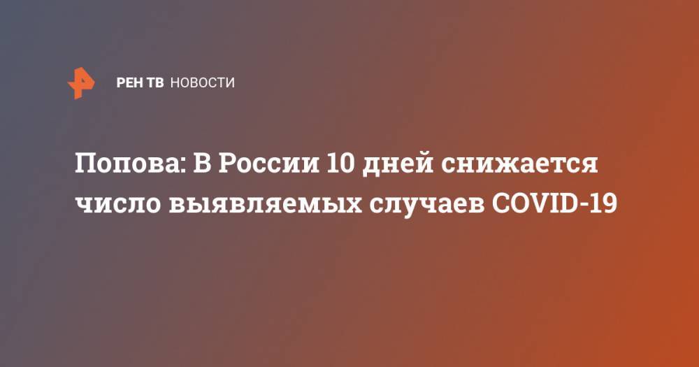 Попова: В России 10 дней снижается число выявляемых случаев COVID-19