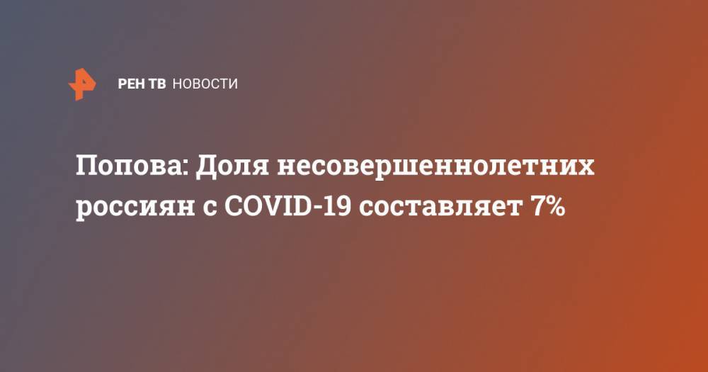 Попова: Доля несовершеннолетних россиян с COVID-19 составляет 7%