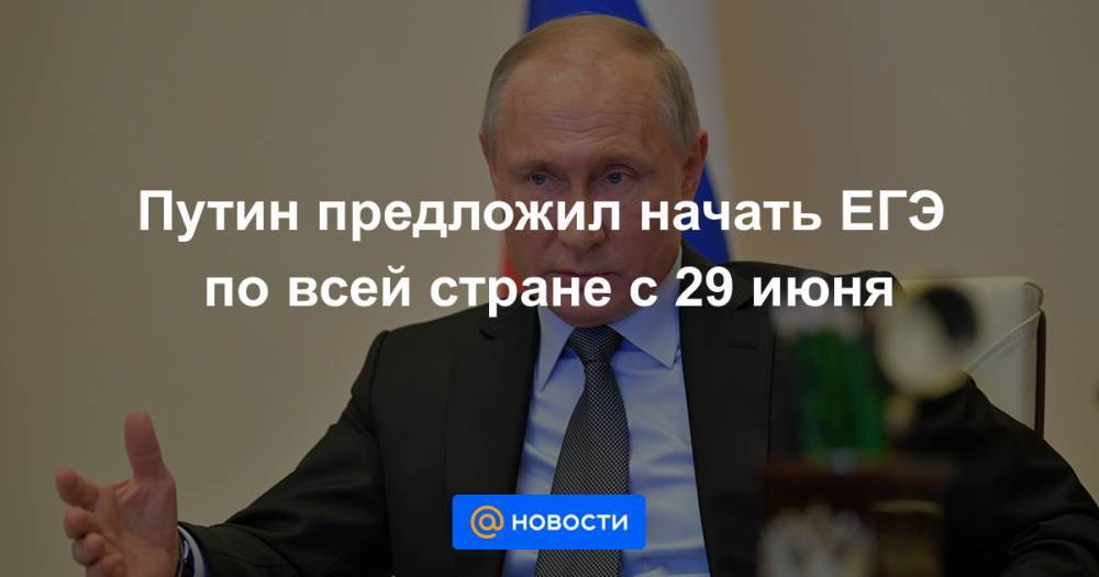 Путин предложил начать ЕГЭ по всей стране с 29 июня