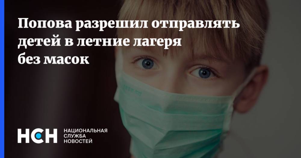 Попова разрешил отправлять детей в летние лагеря без масок