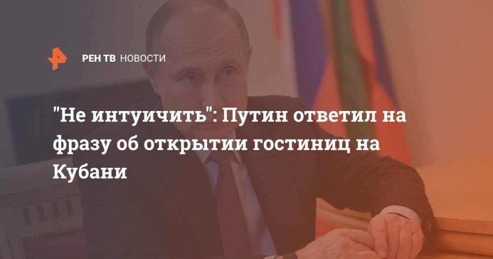 "Не интуичить": Путин ответил на фразу об открытии гостиниц на Кубани