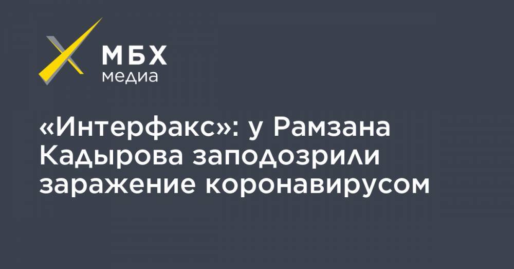 «Интерфакс»: у Рамзана Кадырова заподозрили заражение коронавирусом