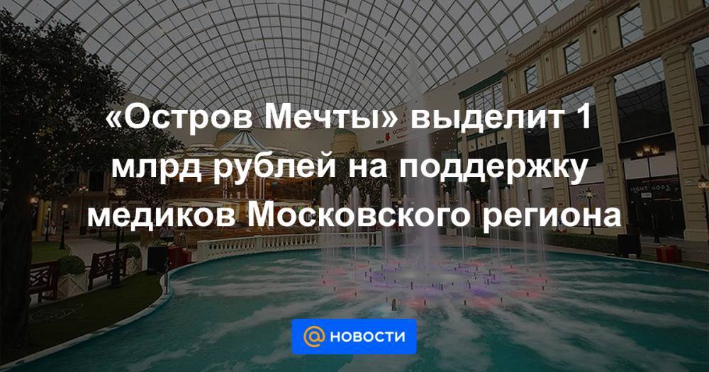 «Остров Мечты» выделит 1 млрд рублей на поддержку медиков Московского региона