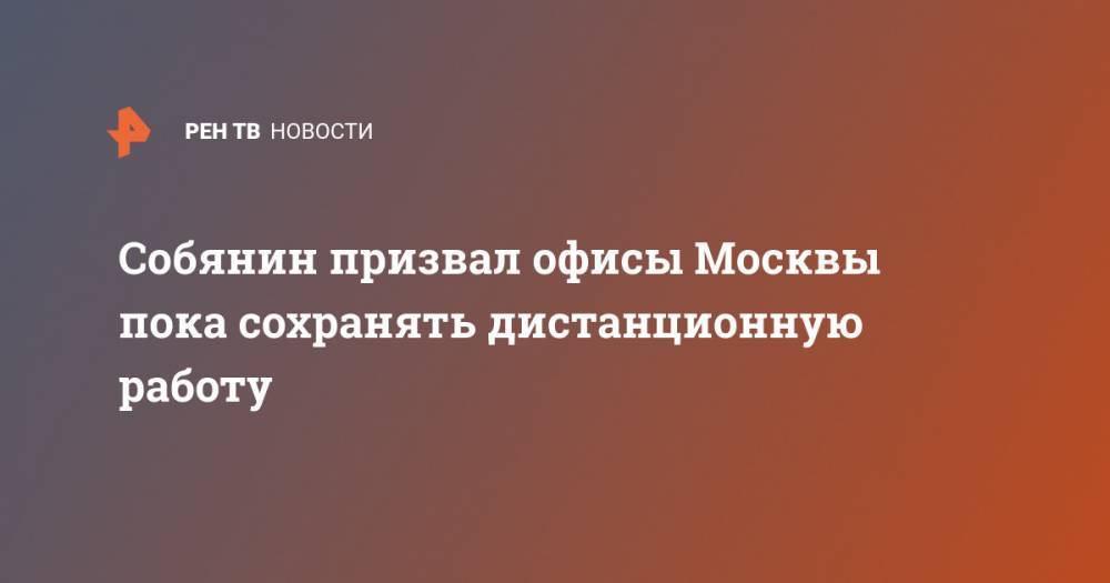 Собянин призвал офисы Москвы пока сохранять дистанционную работу