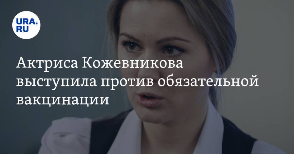 Актриса Кожевникова выступила против обязательной вакцинации