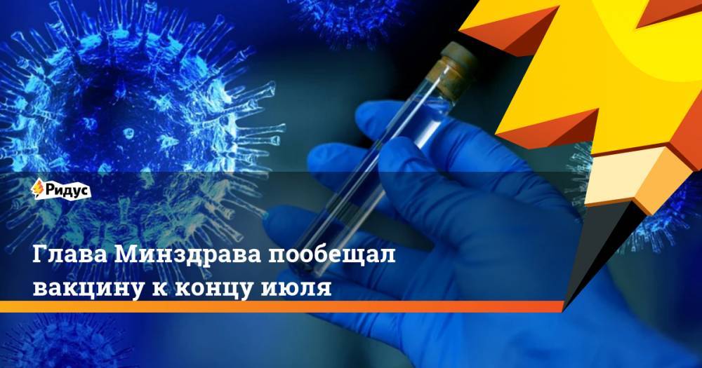 Глава Минздрава пообещал вакцину к концу июля