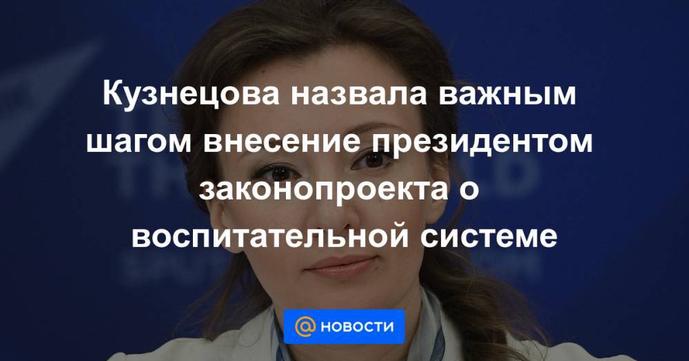 Кузнецова назвала важным шагом внесение президентом законопроекта о воспитательной системе