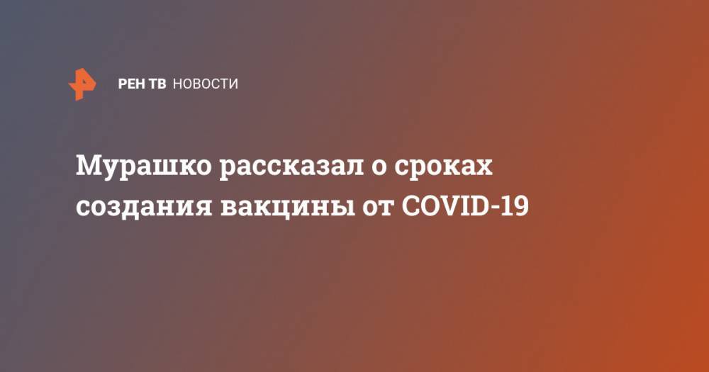 Мурашко рассказал о сроках создания вакцины от COVID-19