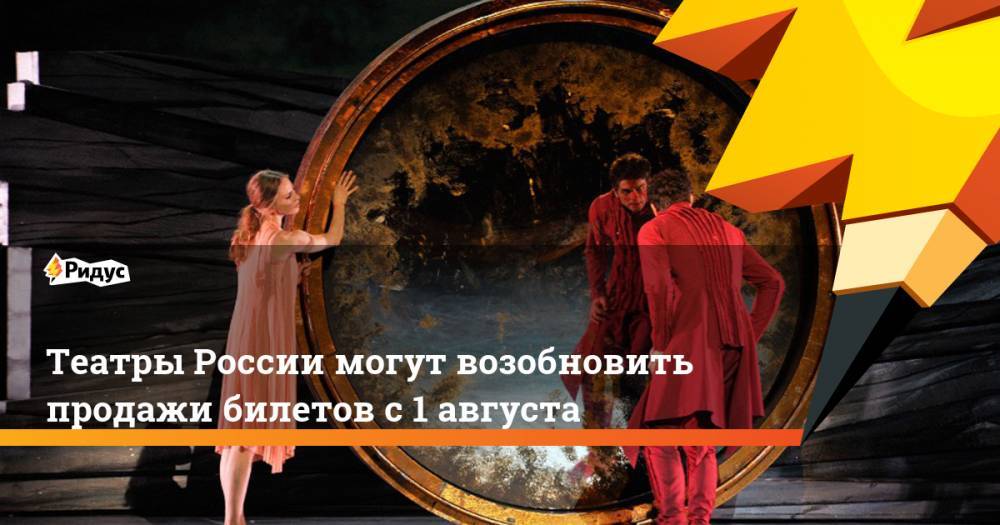 Театры России могут возобновить продажи билетов с 1 августа