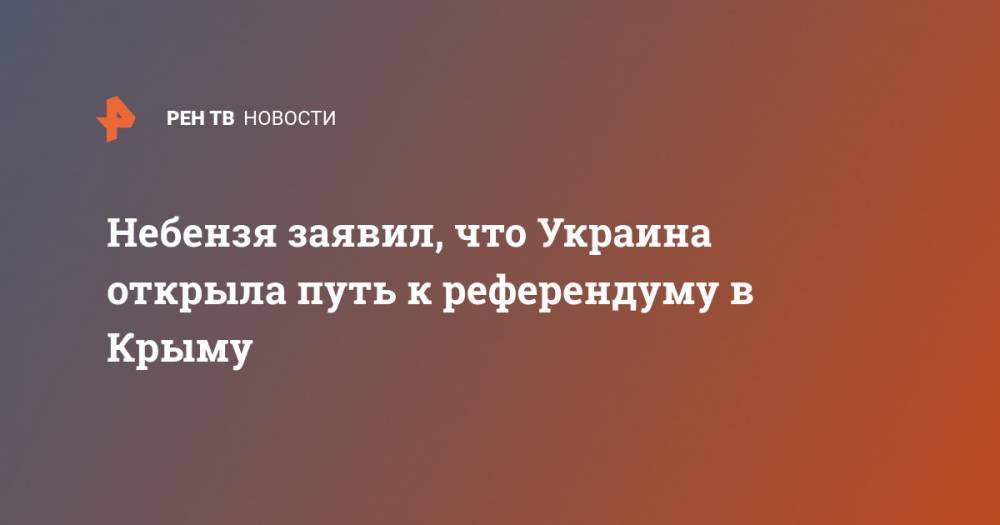 Небензя заявил, что Украина открыла путь к референдуму в Крыму