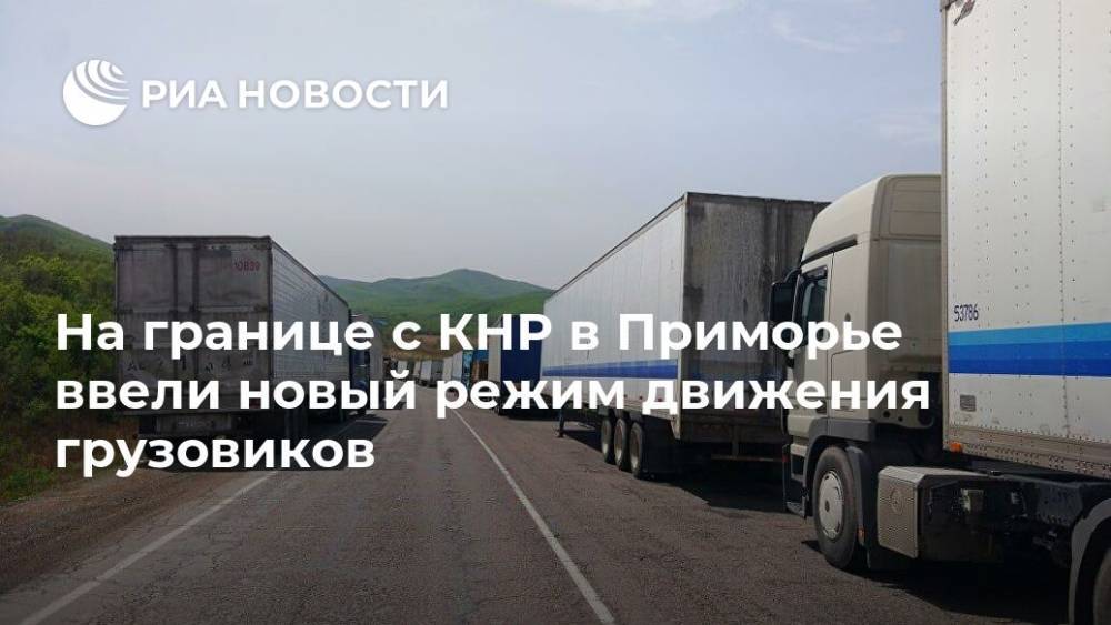 На границе с КНР в Приморье ввели новый режим движения грузовиков