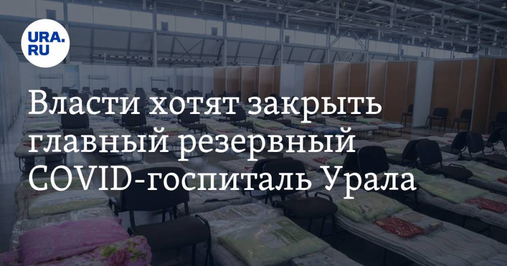 Власти хотят закрыть главный резервный COVID-госпиталь Урала