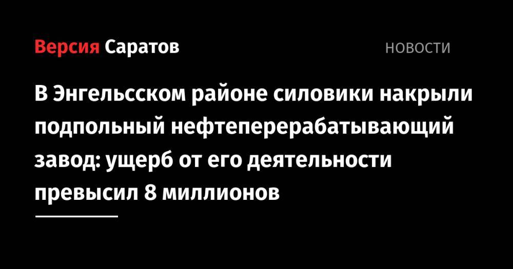 В Энгельсском районе силовики накрыли подпольный нефтеперерабатывающий завод: ущерб от его деятельности превысил 8 миллионов