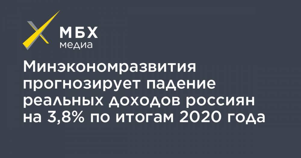 Минэкономразвития прогнозирует падение реальных доходов россиян на 3,8% по итогам 2020 года