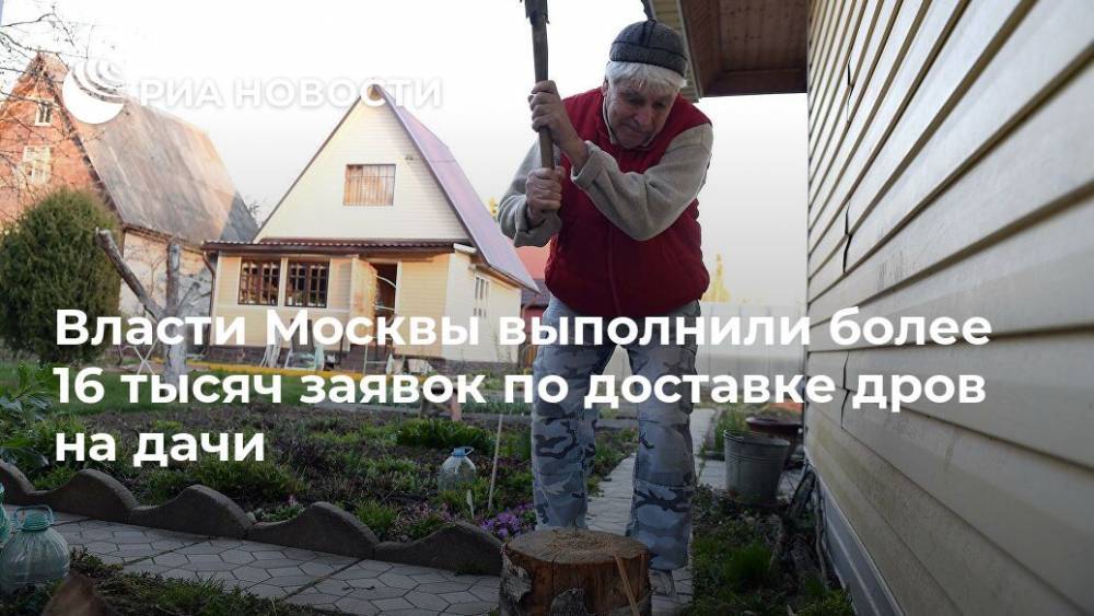 Власти Москвы выполнили более 16 тысяч заявок по доставке дров на дачи