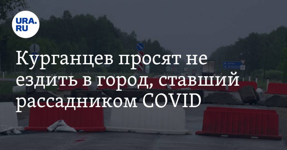 Курганцев просят не ездить в город, ставший рассадником COVID. СКРИН - ura.news - Курганская обл. - район Далматовский