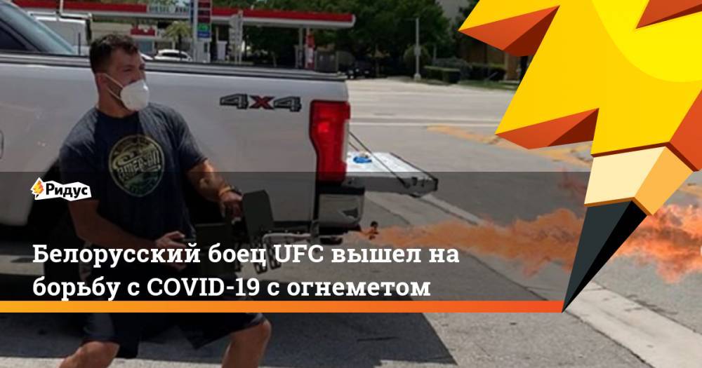 Белорусский боец UFC вышел на борьбу с COVID-19 с огнеметом