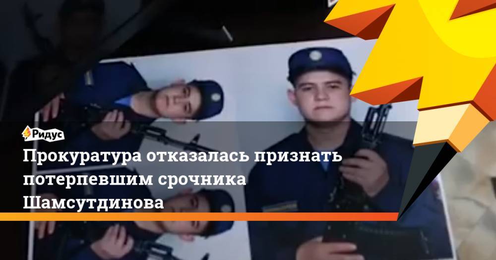 Прокуратура отказалась признать потерпевшим срочника Шамсутдинова
