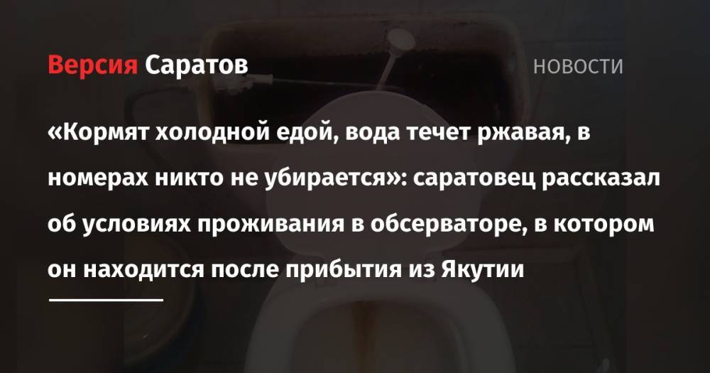 «Кормят холодной едой, вода течет ржавая, в номерах никто не убирается»: саратовец рассказал об условиях проживания в обсерваторе, в котором он находится после прибытия из Якутии