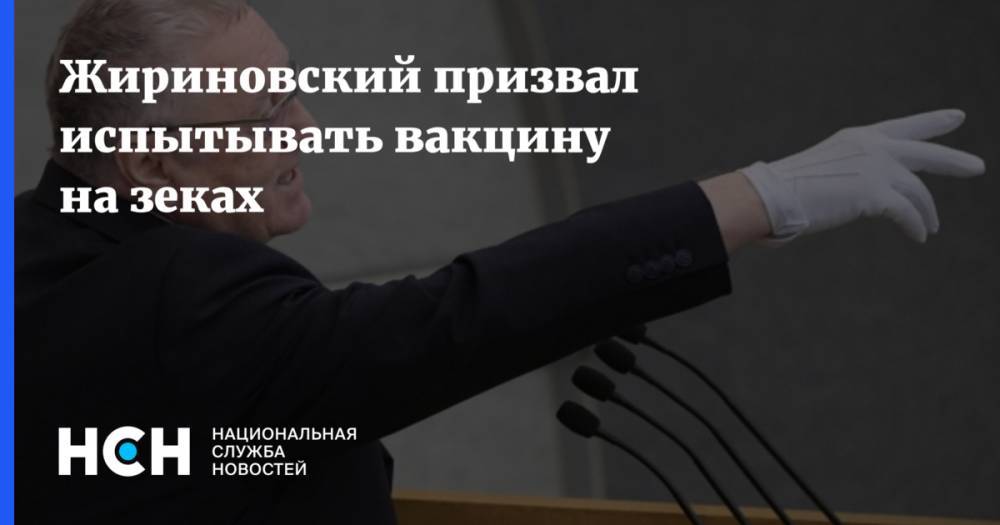 Жириновский призвал испытывать вакцину на зеках