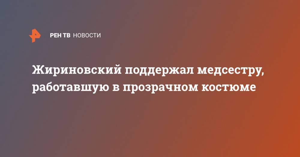 Жириновский поддержал медсестру, работавшую в прозрачном костюме