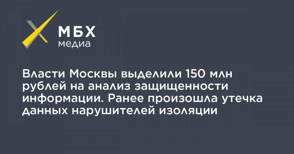 Власти Москвы выделили 150 млн рублей на анализ защищенности информации. Ранее произошла утечка данных нарушителей изоляции