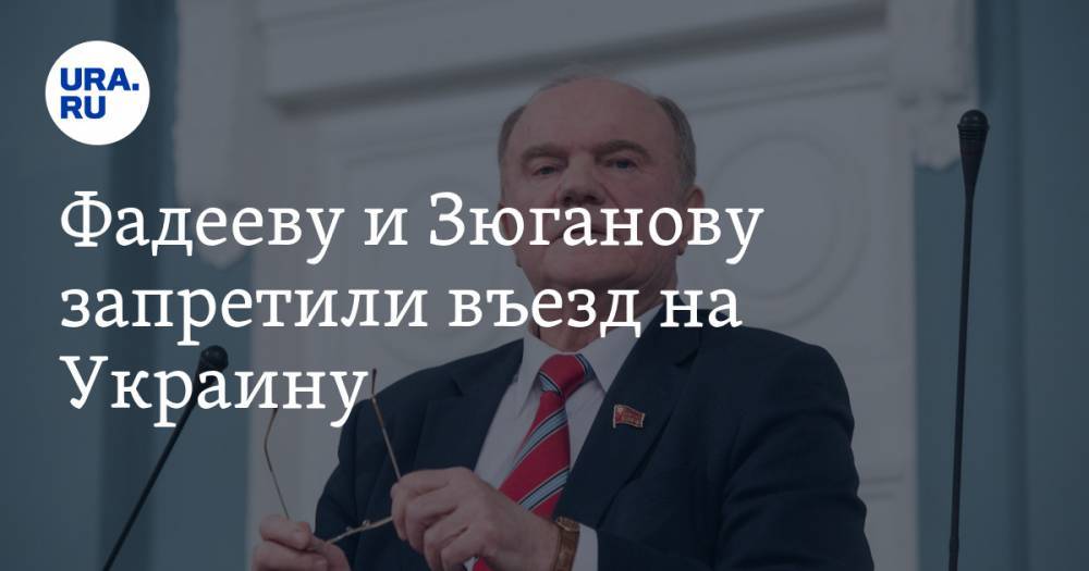 Фадееву и Зюганову запретили въезд на Украину