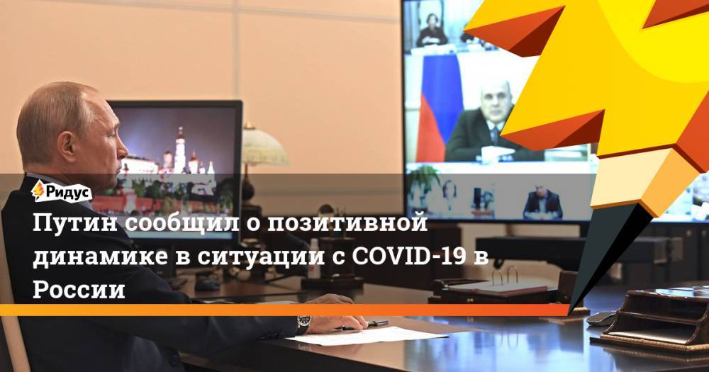 Путин сообщил о позитивной динамике в ситуации с COVID-19 в России