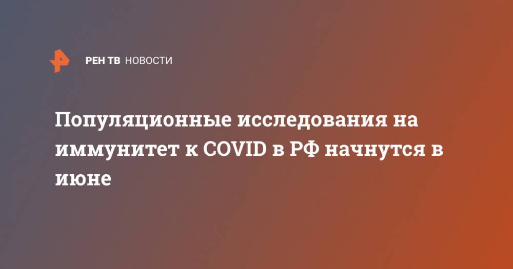 Популяционные исследования на иммунитет к COVID в РФ начнутся в июне