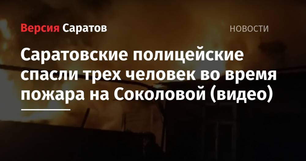 Саратовские полицейские спасли трех человек во время пожара на Соколовой (видео)