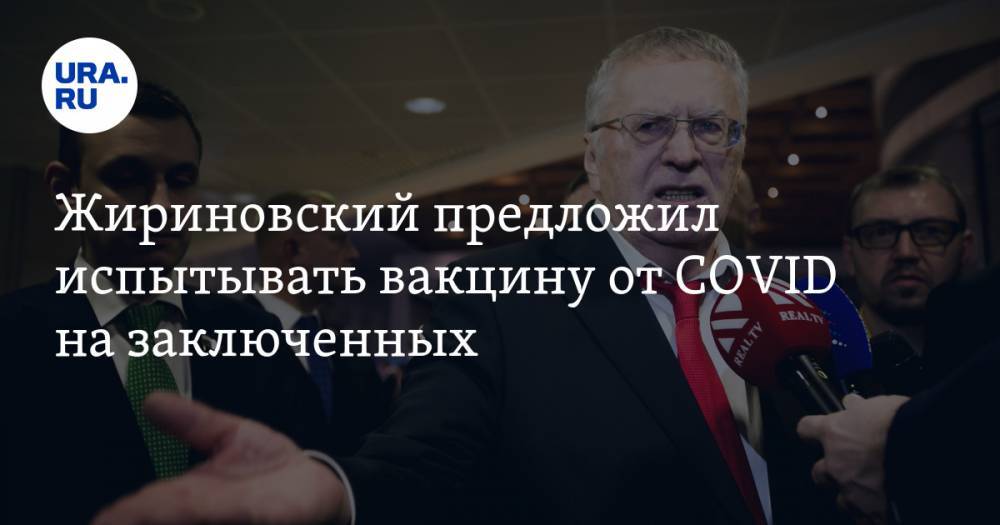Жириновский предложил испытывать вакцину от COVID на заключенных