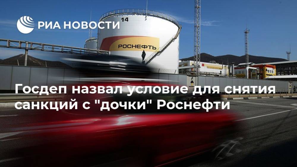 Госдеп назвал условие для снятия санкций с "дочки" Роснефти