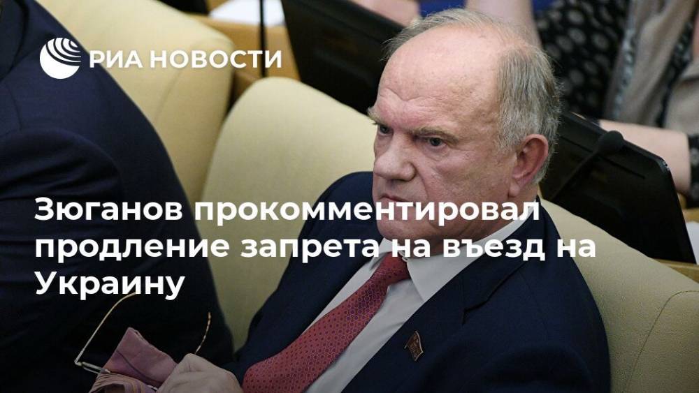 Зюганов прокомментировал продление запрета на въезд на Украину